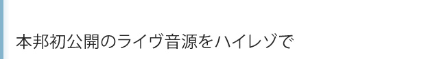 komidashi 本邦初公開のライヴ音源をハイレゾで