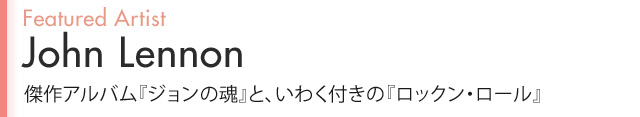 Featured Artist John Lennon 傑作アルバム『ジョンの魂』と、いわく付きの『ロックン・ロール』