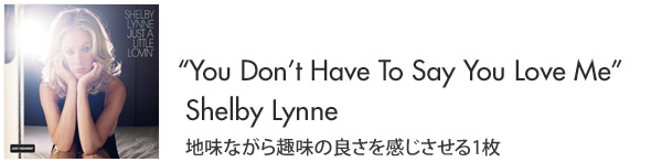 “You Don’t Have To Say You Love Me”Shelby Lynne 地味ながら趣味の良さを感じさせる1枚