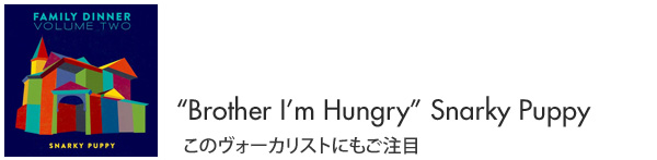 “Brother I’m Hungry”Snarky Puppy このヴォーカリストにもご注目