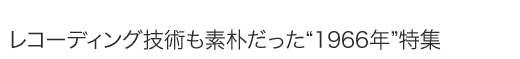 レコーディング技術も素朴だった“1966年”特集