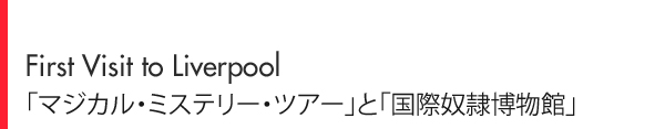 First Visit to Liverpool「マジカル・ミステリー・ツアー」と「国際奴隷博物館」