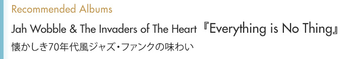 Recommended Albums Jah Wobble & The Invaders of The Heart『Everything is No Thing』懐かしき70年代風ジャズ・ファンクの味わい