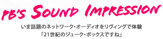 PB's Sound Impression いま話題のネットワーク・オーディオをリヴィングで体験 「21世紀のジューク・ボックスですね」