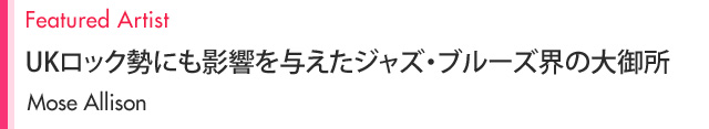 Featured Artist UKロック勢にも影響を与えたジャズ・ブルーズ界の大御所 Mose Allison