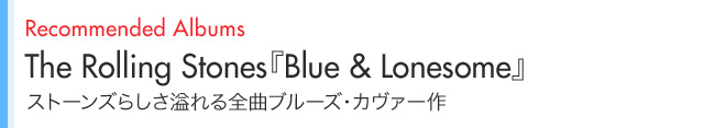 Recommended Albums The Rolling Stones『Blue & Lonesome』 ストーンズらしさ溢れる全曲ブルーズ・カヴァー作