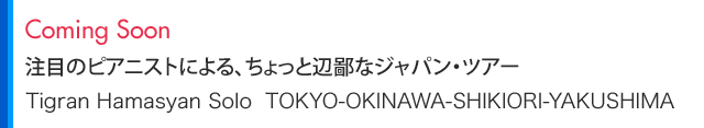 Coming Soon 注目のピアニストによる、ちょっと辺鄙なジャパン・ツアー Tigran Hamasyan Solo　TOKYO-OKINAWA-SHIKIORI-YAKUSHIMA