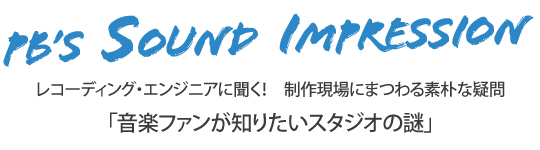 PB’s Sound Impression レコーディング・エンジニアに聞く！制作現場にまつわる素朴な疑問 「音楽ファンが知りたいスタジオの謎」